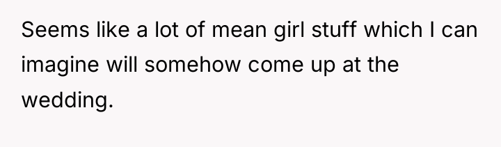 Seems like a lot of mean girl stuff which I...