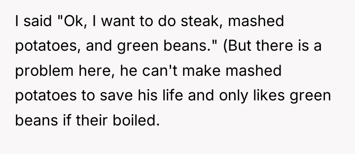 I said "Ok, I want to do steak, mashed potatoes,...