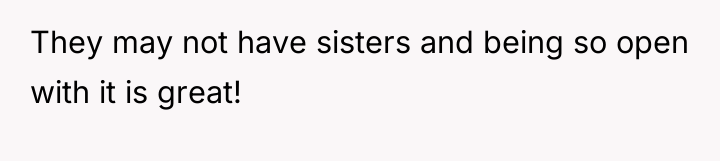 They may not have sisters and being so open with...