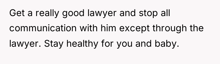 Get a really good lawyer and stop all communication with...
