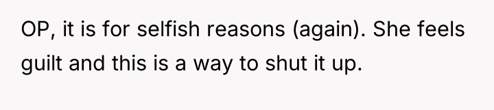 OP, it is for selfish reasons (again). She feels guilt...