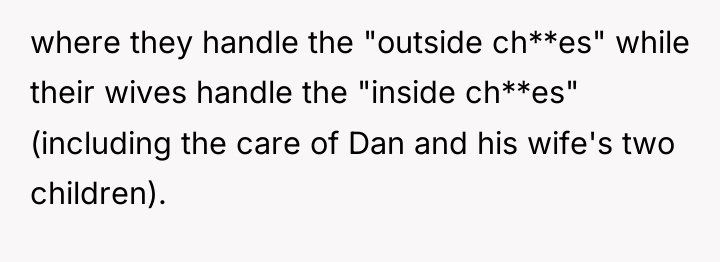 where they handle the "outside ch**es" while their wives handle...