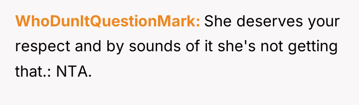 WhoDunItQuestionMark She deserves your respect and by sounds of it...