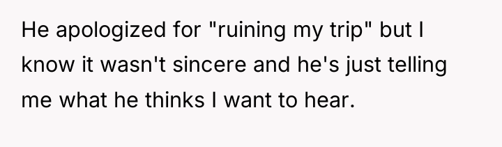 He apologized for "ruining my trip" but I know it...