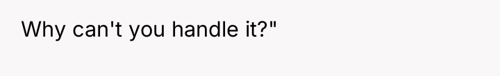 Why can't you handle it?"