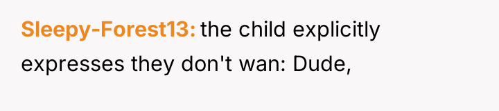 Sleepy-Forest13 the child explicitly expresses they don't wan: Dude,