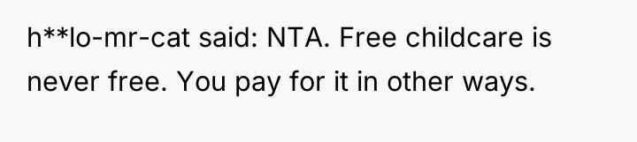 h**lo-mr-cat said: NTA. Free childcare is never free. You pay...