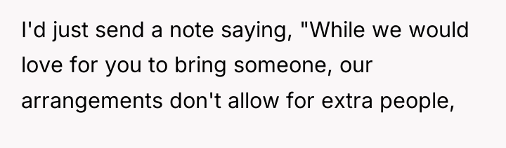 I'd just send a note saying, "While we would love...