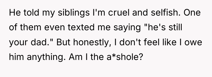 He told my siblings I'm cruel and selfish. One of...