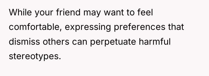 While your friend may want to feel comfortable, expressing preferences...