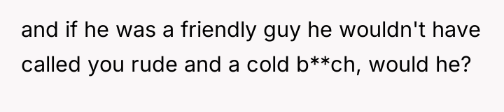 and if he was a friendly guy he wouldn't have...