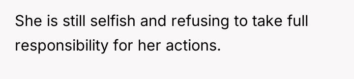 She is still selfish and refusing to take full responsibility...