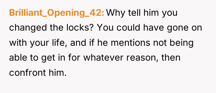 Brilliant_Opening_42 Why tell him you changed the locks? You could...
