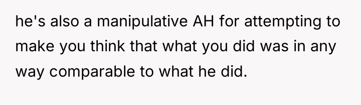 he's also a manipulative AH for attempting to make you...