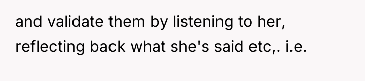 and validate them by listening to her, reflecting back what...