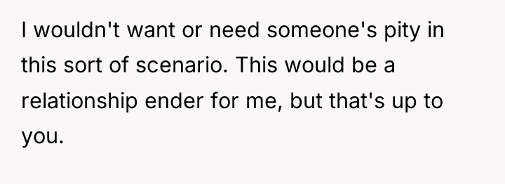 I wouldn't want or need someone's pity in this sort...