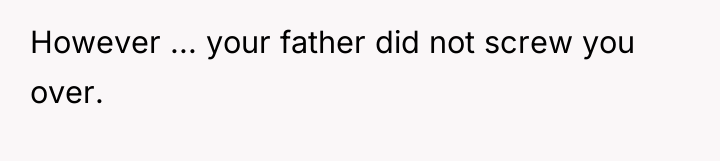 However ... your father did not screw you over.