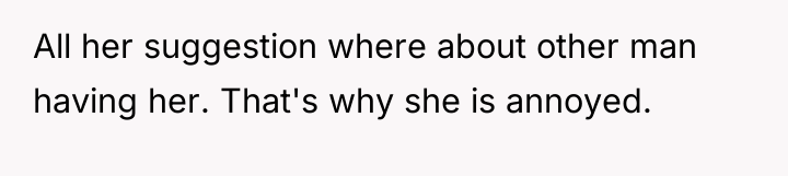 All her suggestion where about other man having her. That's...