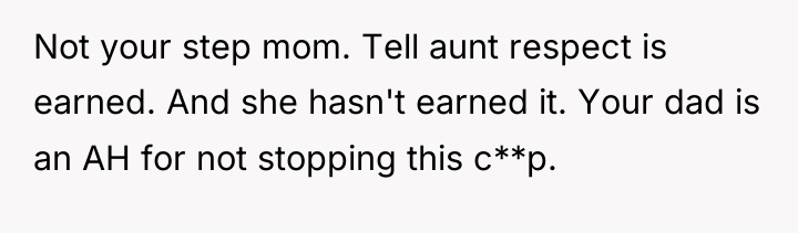 Not your step mom. Tell aunt respect is earned. And...