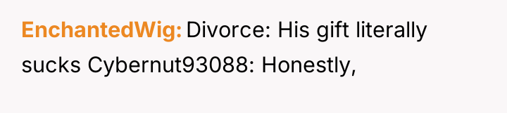 EnchantedWig Divorce: His gift literally sucks Cybernut93088: Honestly,