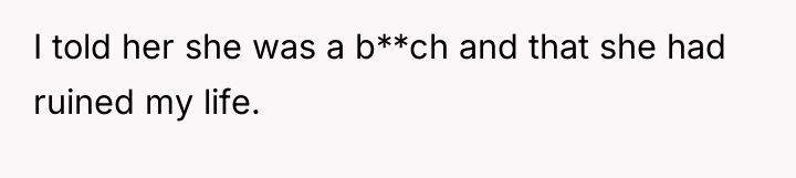 I told her she was a b**ch and that she...