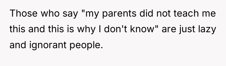 Those who say "my parents did not teach me this...