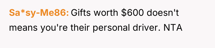 Sa*sy-Me86 Gifts worth $600 doesn't means you're their personal driver....