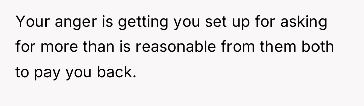 Your anger is getting you set up for asking for...