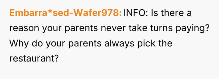 Embarra*sed-Wafer978 INFO: Is there a reason your parents never take...