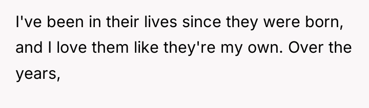 I've been in their lives since they were born, and...