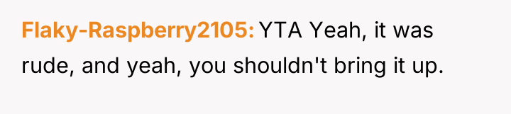 Flaky-Raspberry2105 YTA Yeah, it was rude, and yeah, you shouldn't...