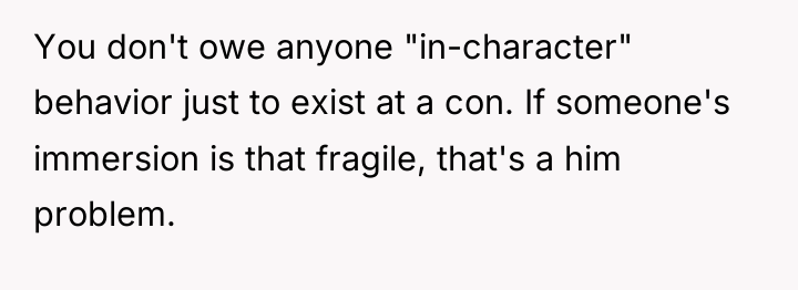 You don't owe anyone "in-character" behavior just to exist at...