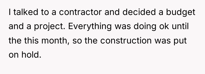 I talked to a contractor and decided a budget and...