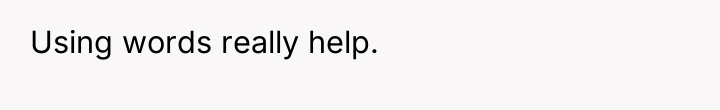 Using words really help.