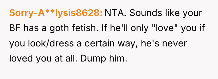 Sorry-A**lysis8628 NTA. Sounds like your BF has a goth fetish....