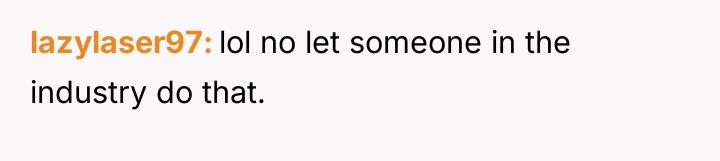 lazylaser97 lol no let someone in the industry do that.