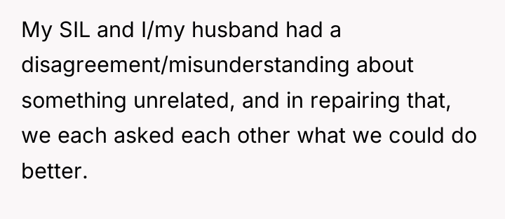 My SIL and I/my husband had a disagreement/misunderstanding about something...