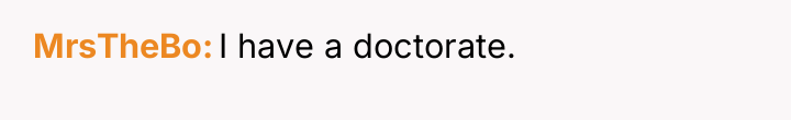 MrsTheBo I have a doctorate.