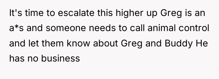 It's time to escalate this higher up Greg is an...