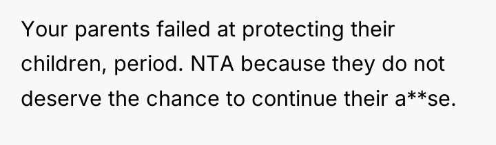 Your parents failed at protecting their children, period. NTA because...