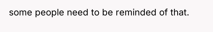 some people need to be reminded of that.