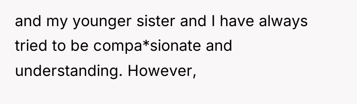 and my younger sister and I have always tried to...
