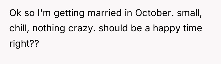 Ok so I'm getting married in October. small, chill, nothing...