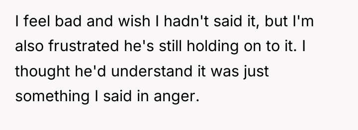I feel bad and wish I hadn't said it, but...