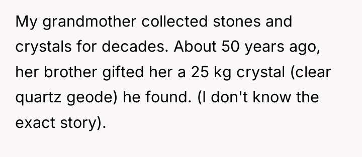 My grandmother collected stones and crystals for decades. About 50...