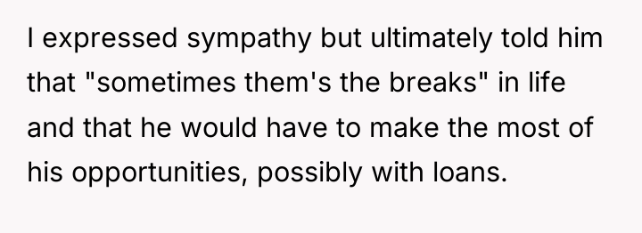 I expressed sympathy but ultimately told him that "sometimes them's...