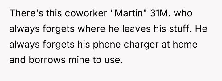 There's this coworker "Martin" 31M. who always forgets where he...