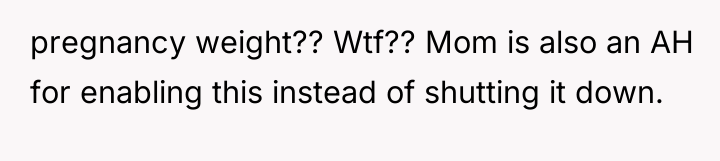 pregnancy weight?? Wtf?? Mom is also an AH for enabling...