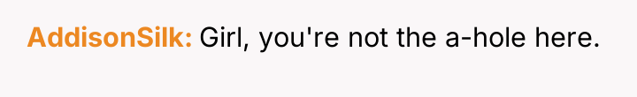 AddisonSilk Girl, you're not the a-hole here.