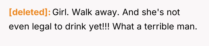 [deleted] Girl. Walk away. And she's not even legal to...
